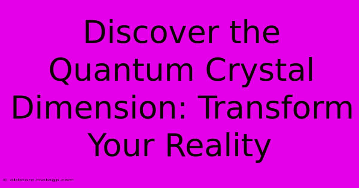 Discover The Quantum Crystal Dimension: Transform Your Reality