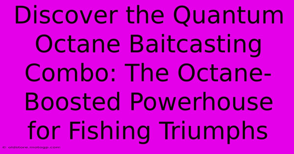 Discover The Quantum Octane Baitcasting Combo: The Octane-Boosted Powerhouse For Fishing Triumphs