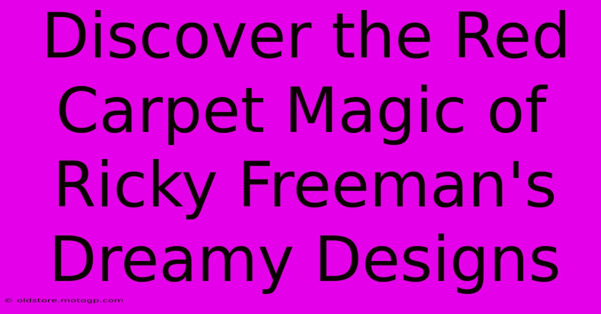 Discover The Red Carpet Magic Of Ricky Freeman's Dreamy Designs