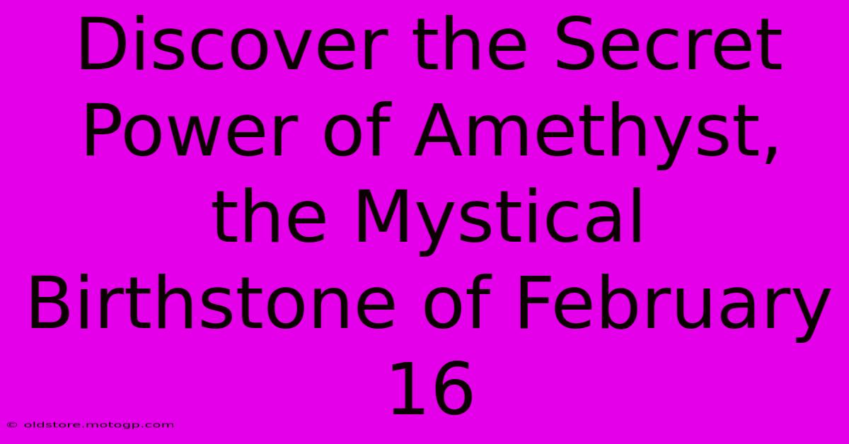 Discover The Secret Power Of Amethyst, The Mystical Birthstone Of February 16