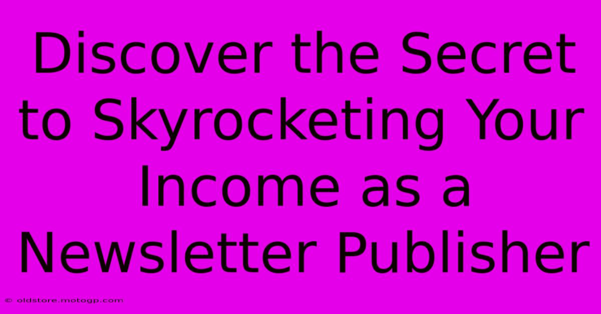 Discover The Secret To Skyrocketing Your Income As A Newsletter Publisher