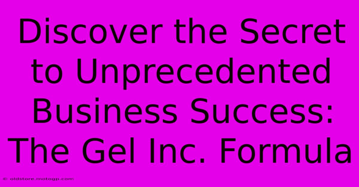 Discover The Secret To Unprecedented Business Success: The Gel Inc. Formula