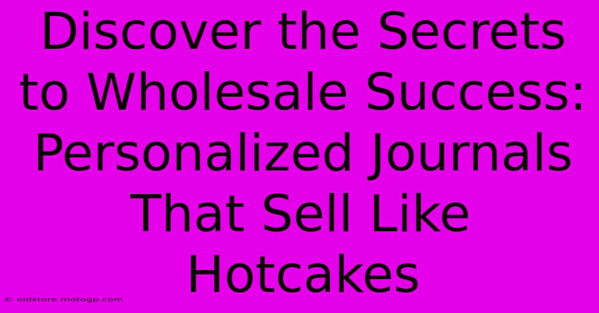 Discover The Secrets To Wholesale Success: Personalized Journals That Sell Like Hotcakes