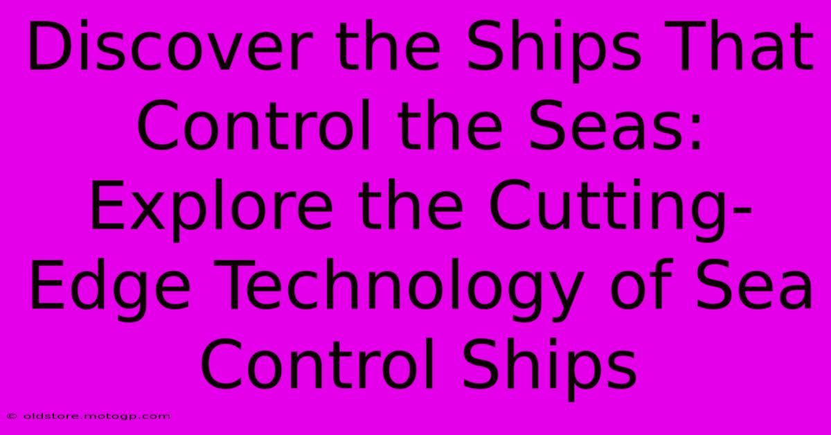 Discover The Ships That Control The Seas: Explore The Cutting-Edge Technology Of Sea Control Ships