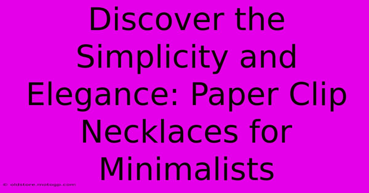 Discover The Simplicity And Elegance: Paper Clip Necklaces For Minimalists