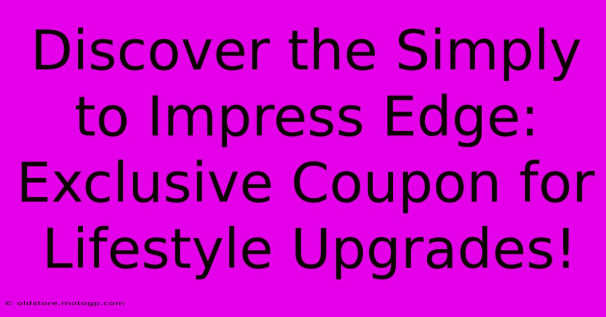 Discover The Simply To Impress Edge: Exclusive Coupon For Lifestyle Upgrades!