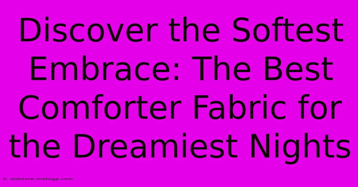 Discover The Softest Embrace: The Best Comforter Fabric For The Dreamiest Nights