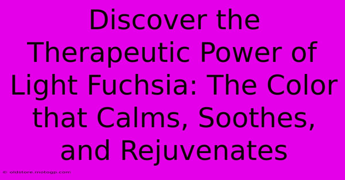 Discover The Therapeutic Power Of Light Fuchsia: The Color That Calms, Soothes, And Rejuvenates