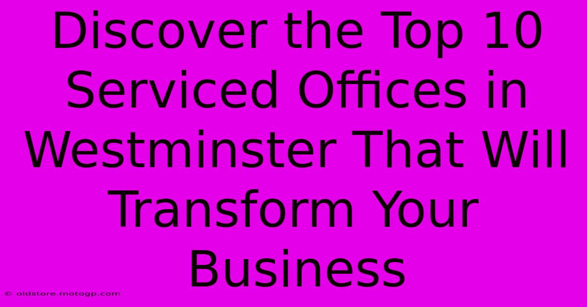 Discover The Top 10 Serviced Offices In Westminster That Will Transform Your Business