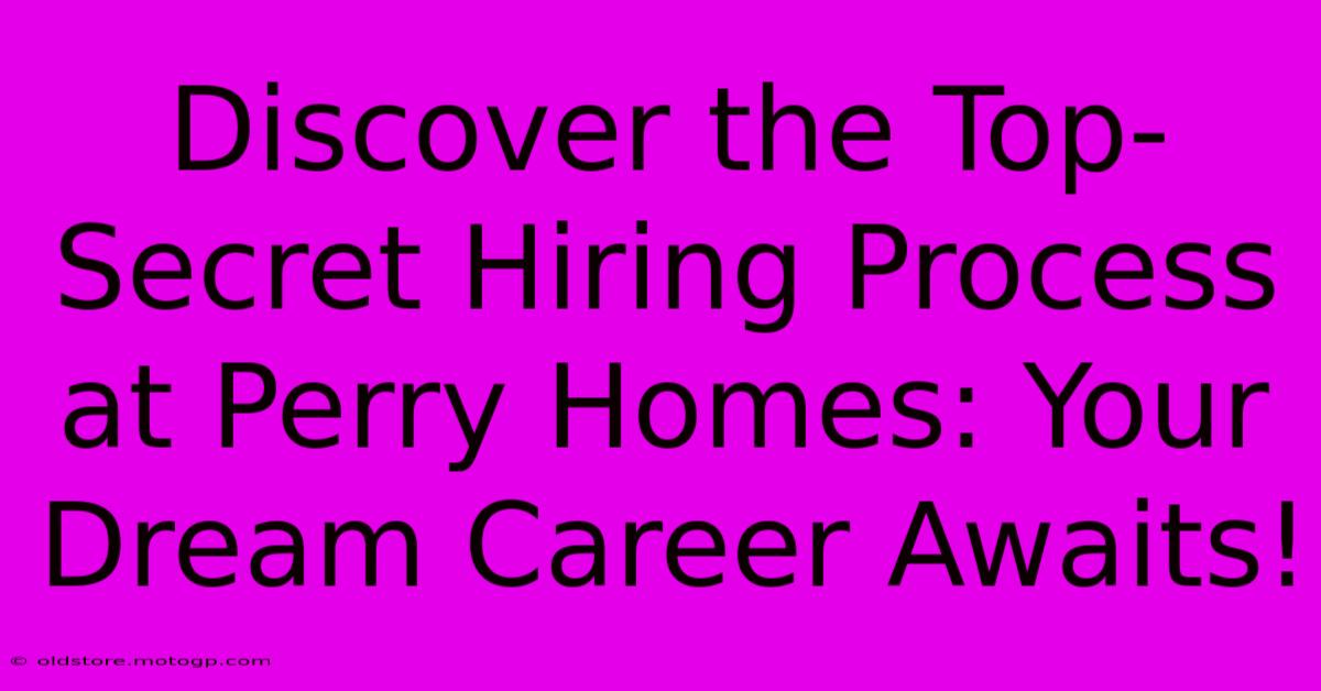 Discover The Top-Secret Hiring Process At Perry Homes: Your Dream Career Awaits!