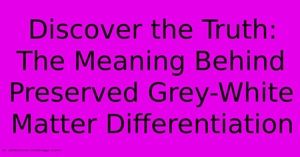 Discover The Truth: The Meaning Behind Preserved Grey-White Matter Differentiation