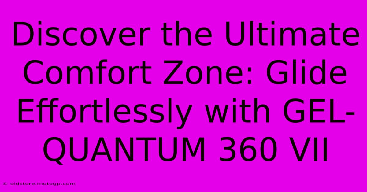 Discover The Ultimate Comfort Zone: Glide Effortlessly With GEL-QUANTUM 360 VII