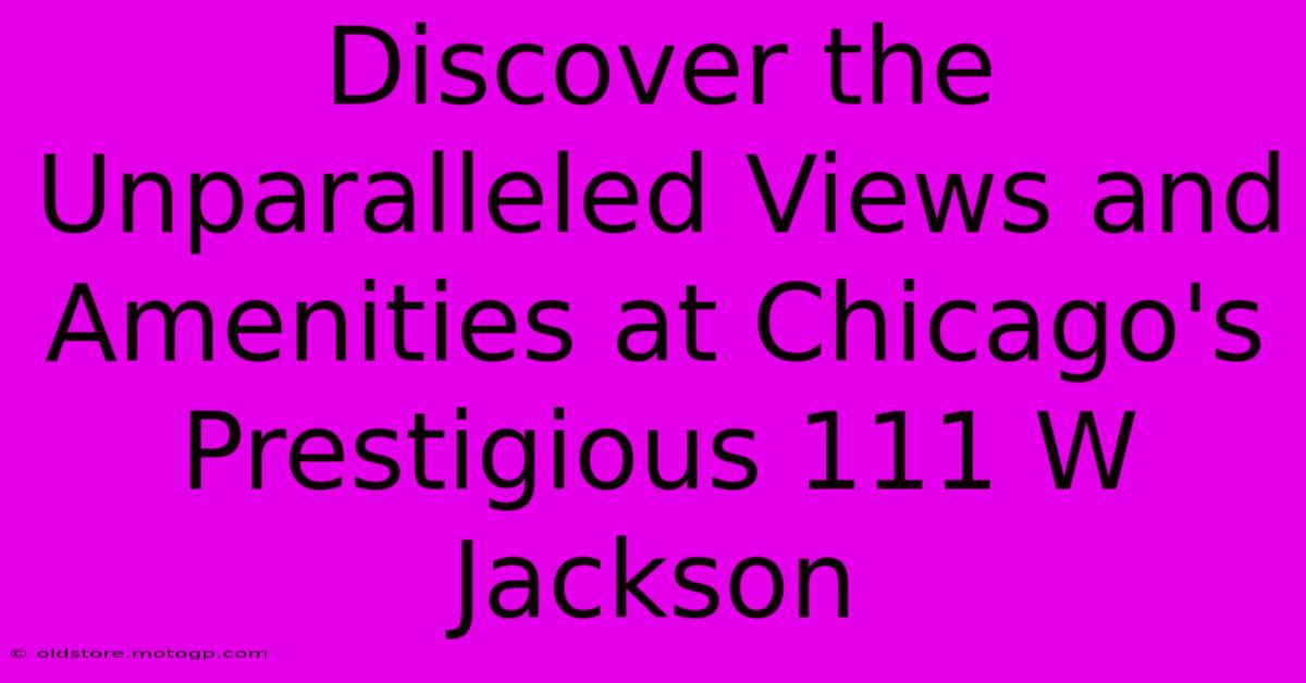 Discover The Unparalleled Views And Amenities At Chicago's Prestigious 111 W Jackson