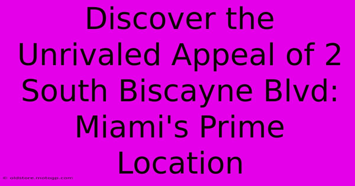 Discover The Unrivaled Appeal Of 2 South Biscayne Blvd: Miami's Prime Location