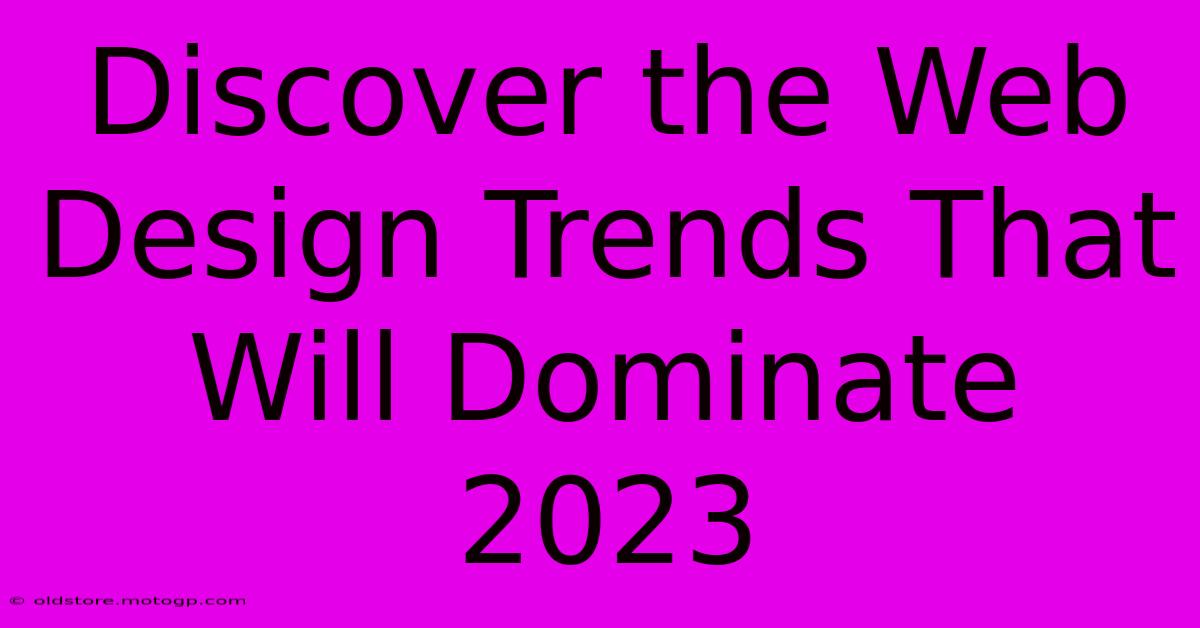 Discover The Web Design Trends That Will Dominate 2023