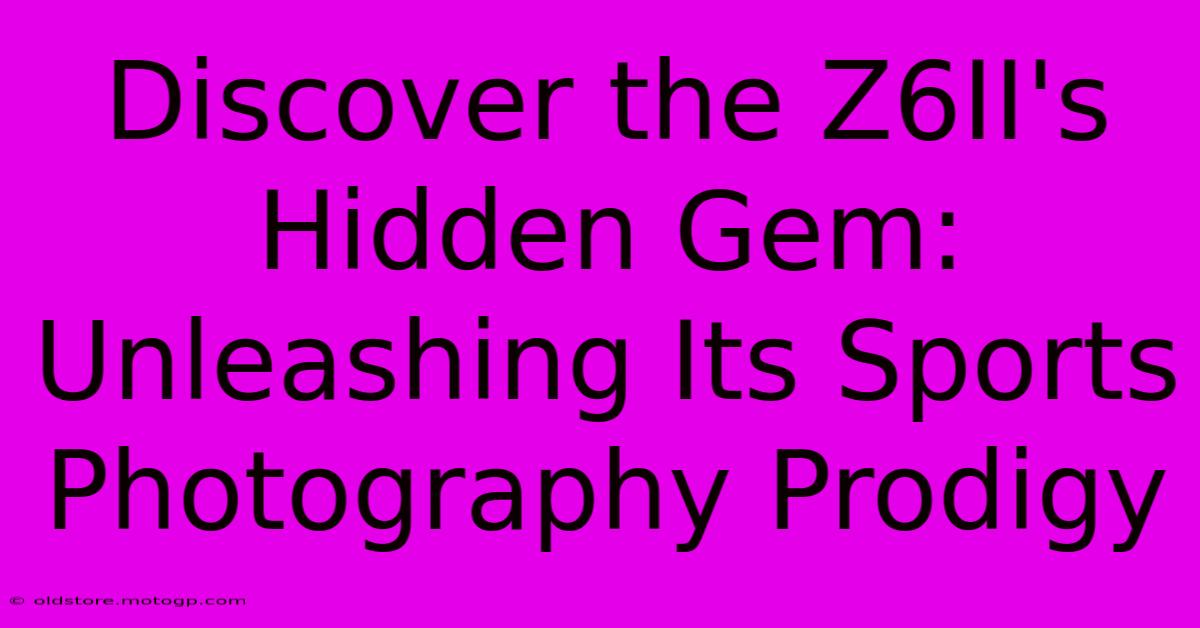 Discover The Z6II's Hidden Gem: Unleashing Its Sports Photography Prodigy