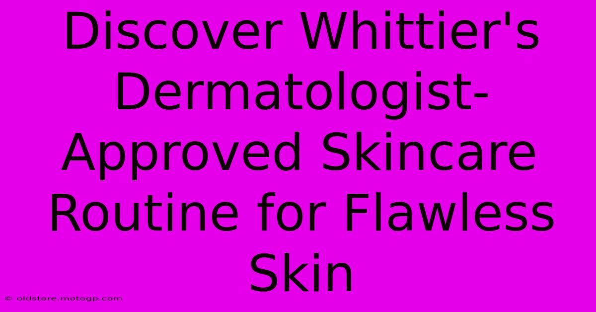 Discover Whittier's Dermatologist-Approved Skincare Routine For Flawless Skin