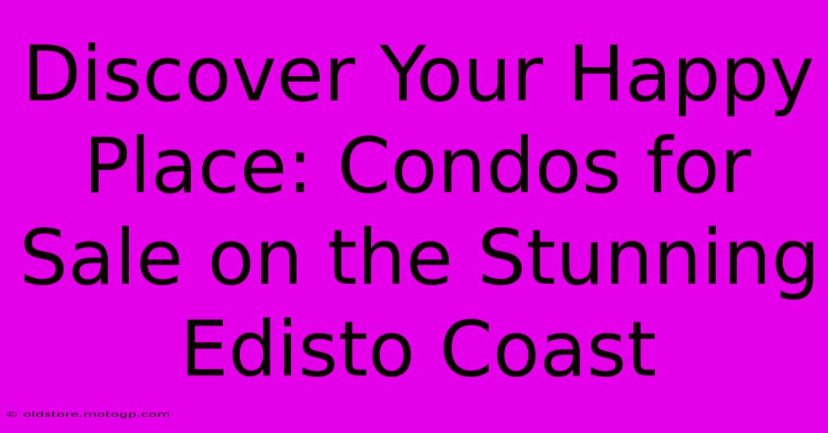 Discover Your Happy Place: Condos For Sale On The Stunning Edisto Coast