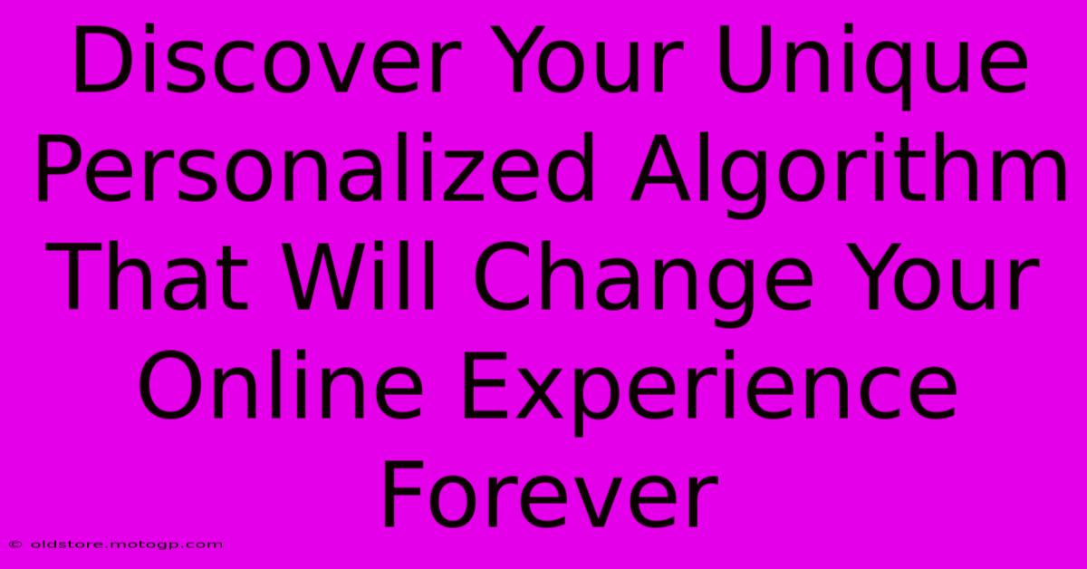 Discover Your Unique Personalized Algorithm That Will Change Your Online Experience Forever