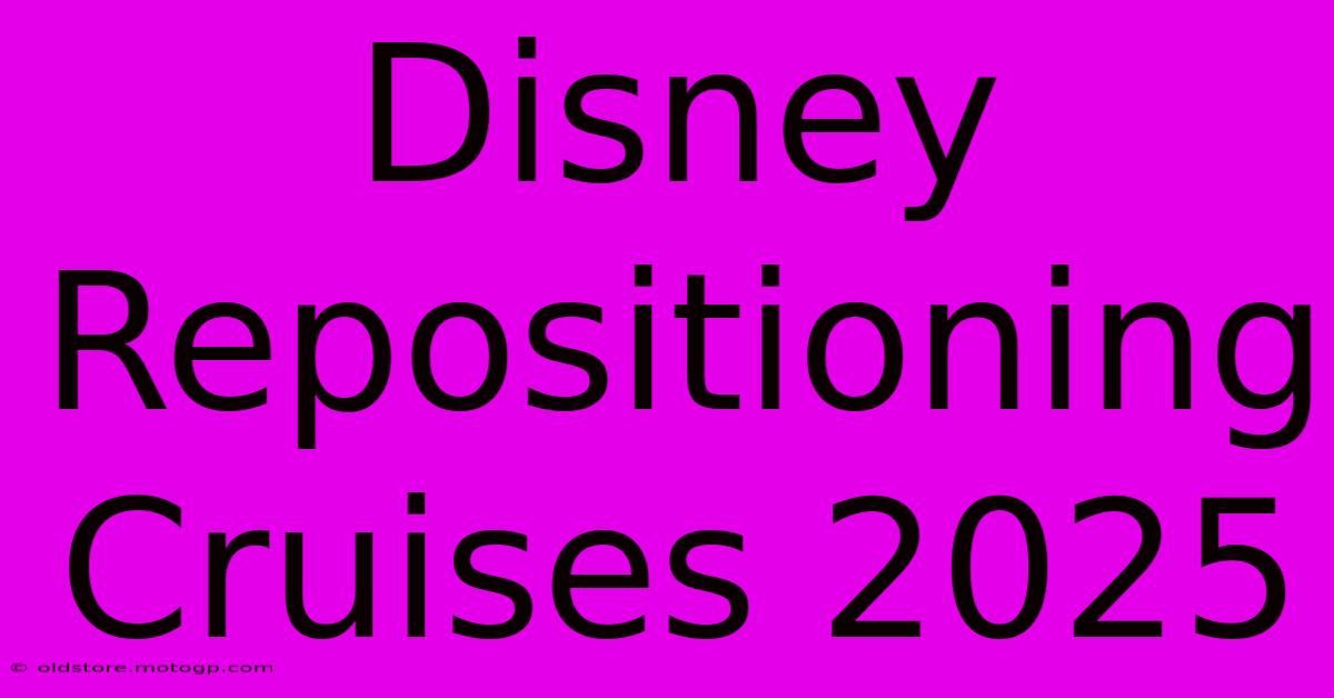 disney repositioning cruises 2025