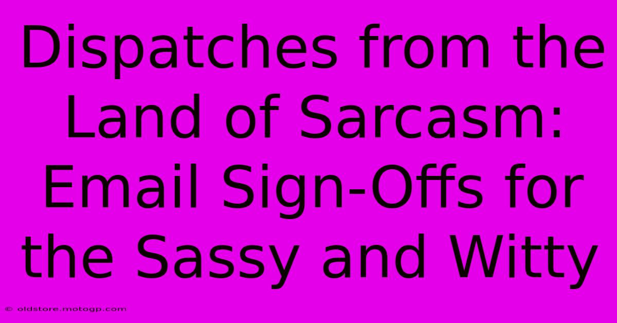 Dispatches From The Land Of Sarcasm: Email Sign-Offs For The Sassy And Witty