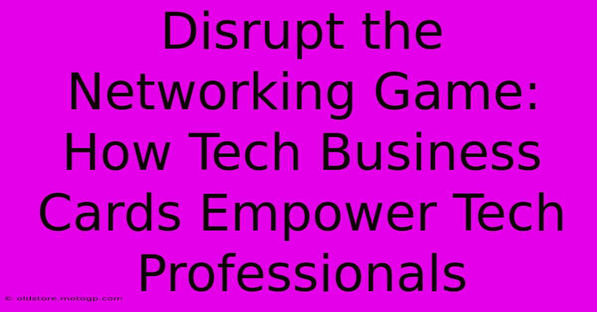 Disrupt The Networking Game: How Tech Business Cards Empower Tech Professionals