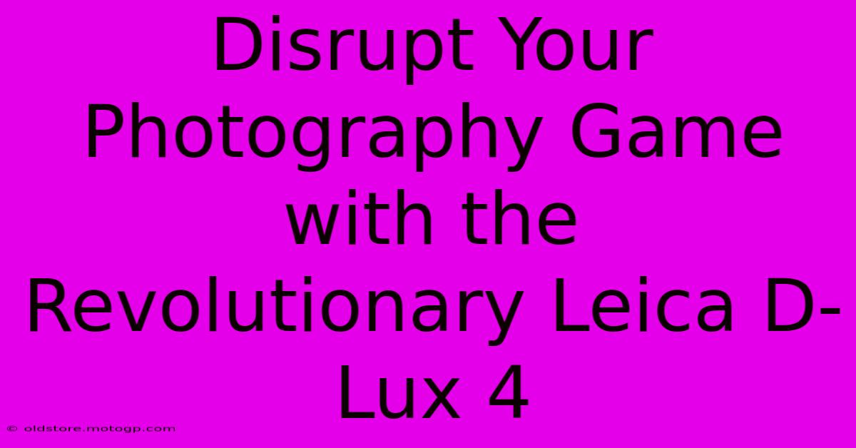 Disrupt Your Photography Game With The Revolutionary Leica D-Lux 4