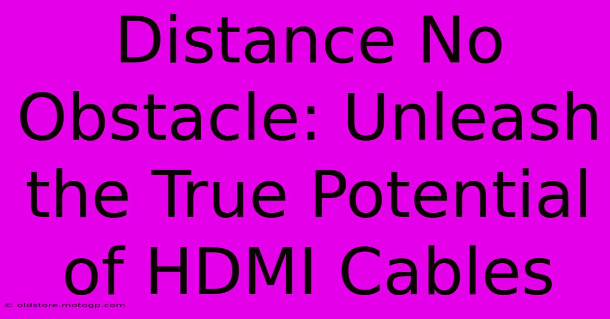 Distance No Obstacle: Unleash The True Potential Of HDMI Cables