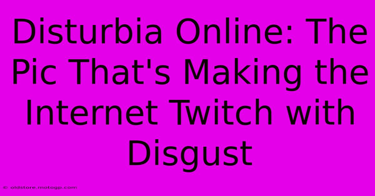 Disturbia Online: The Pic That's Making The Internet Twitch With Disgust