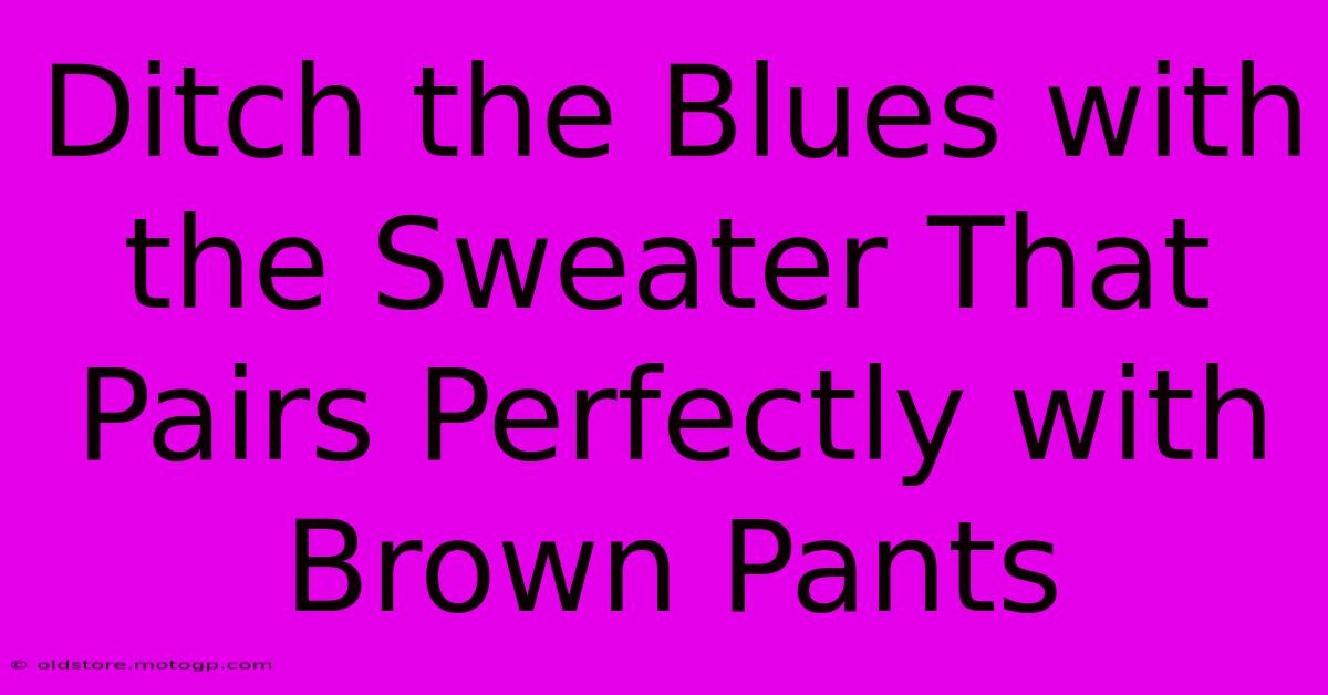 Ditch The Blues With The Sweater That Pairs Perfectly With Brown Pants