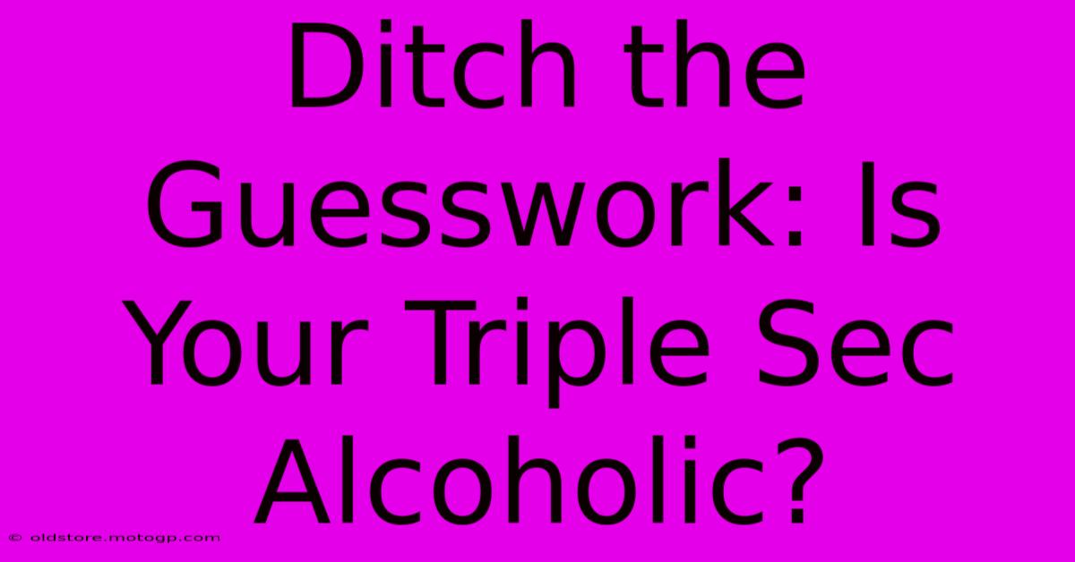 Ditch The Guesswork: Is Your Triple Sec Alcoholic?