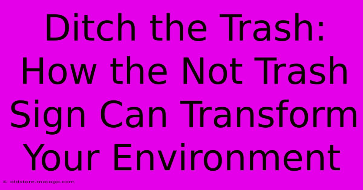 Ditch The Trash: How The Not Trash Sign Can Transform Your Environment