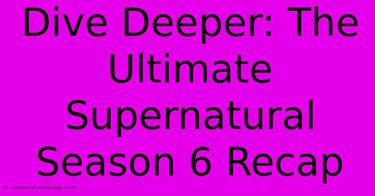 Dive Deeper: The Ultimate Supernatural Season 6 Recap