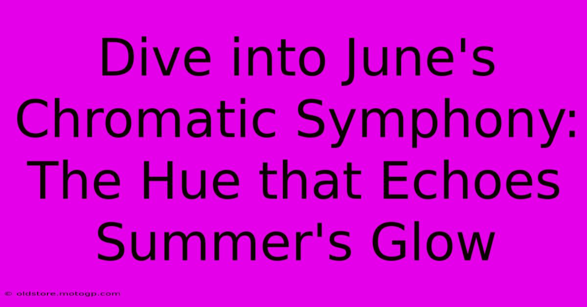 Dive Into June's Chromatic Symphony: The Hue That Echoes Summer's Glow