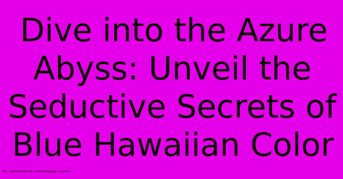 Dive Into The Azure Abyss: Unveil The Seductive Secrets Of Blue Hawaiian Color