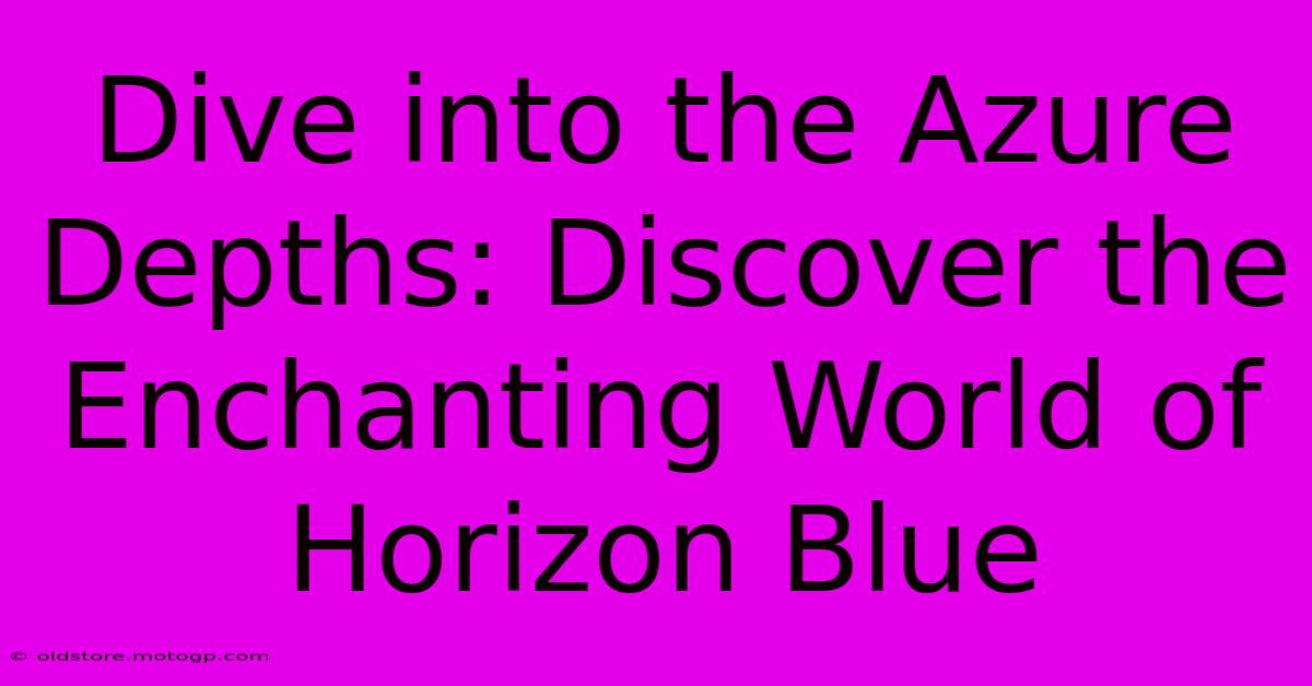 Dive Into The Azure Depths: Discover The Enchanting World Of Horizon Blue