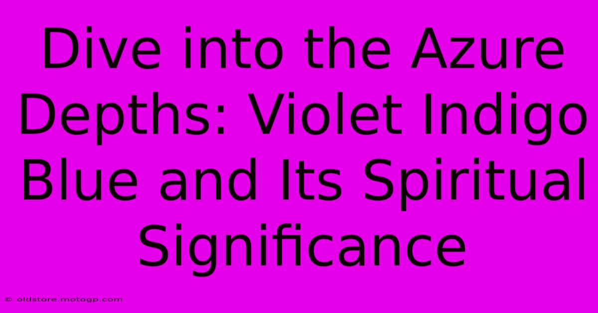 Dive Into The Azure Depths: Violet Indigo Blue And Its Spiritual Significance