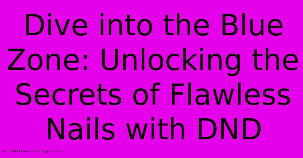 Dive Into The Blue Zone: Unlocking The Secrets Of Flawless Nails With DND