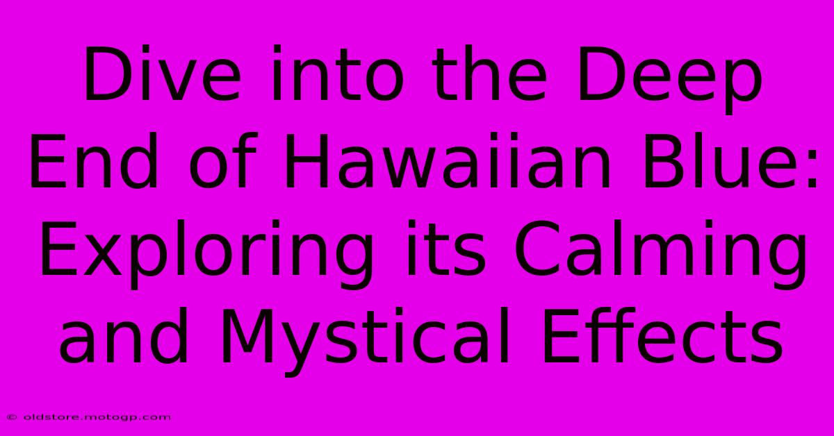 Dive Into The Deep End Of Hawaiian Blue: Exploring Its Calming And Mystical Effects