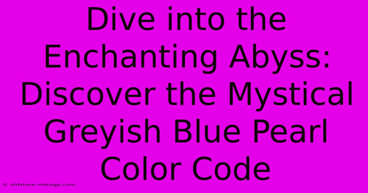 Dive Into The Enchanting Abyss: Discover The Mystical Greyish Blue Pearl Color Code