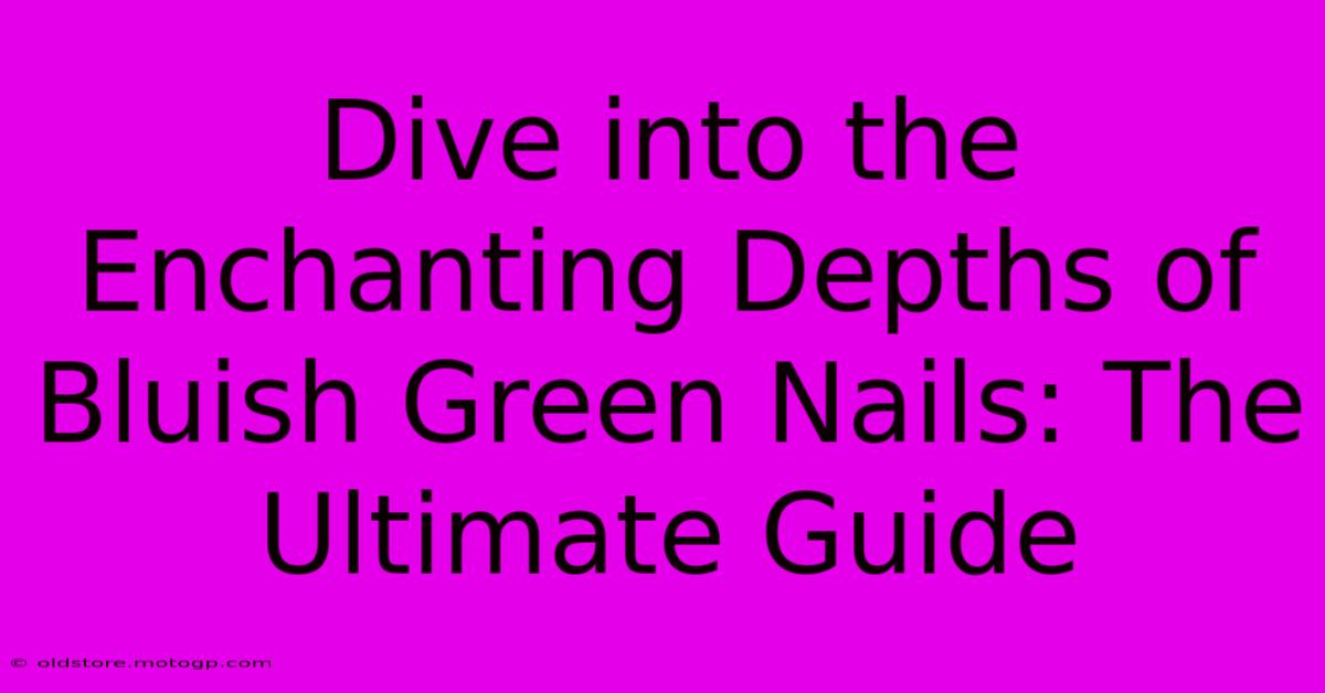 Dive Into The Enchanting Depths Of Bluish Green Nails: The Ultimate Guide