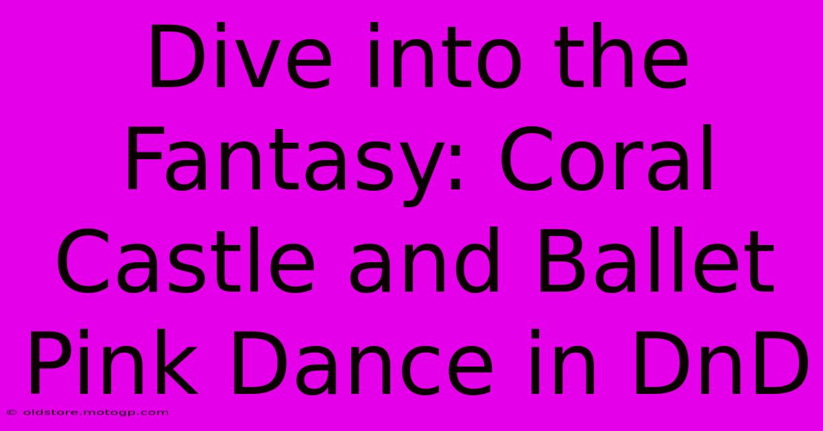 Dive Into The Fantasy: Coral Castle And Ballet Pink Dance In DnD