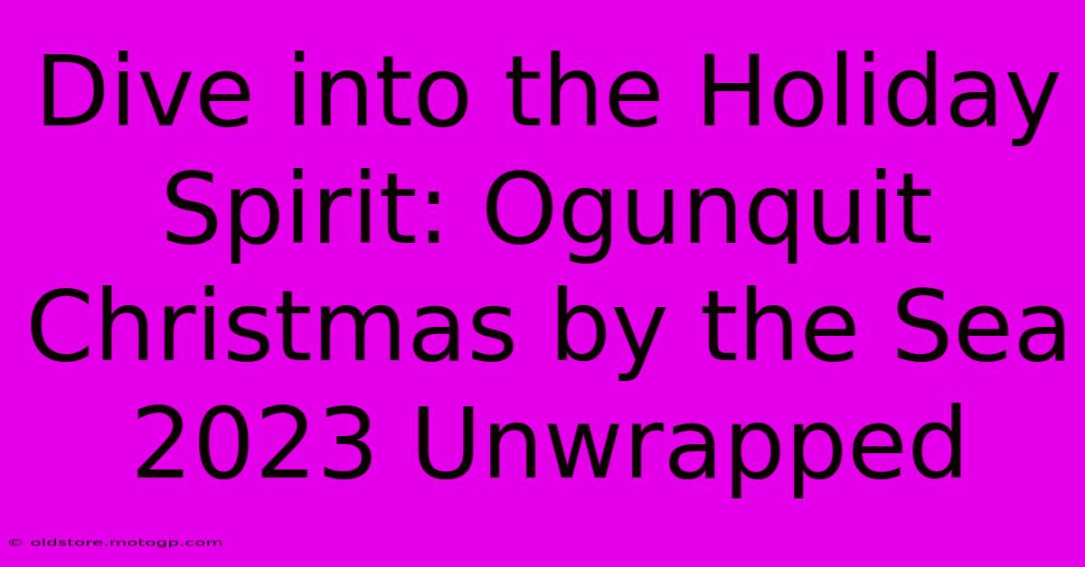 Dive Into The Holiday Spirit: Ogunquit Christmas By The Sea 2023 Unwrapped