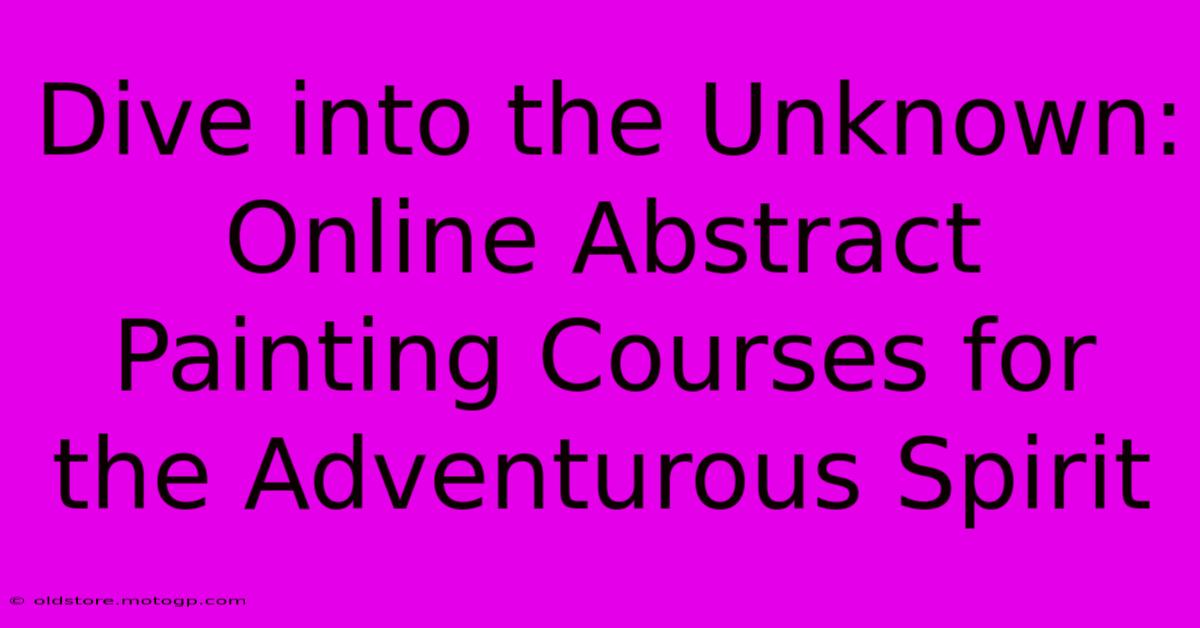 Dive Into The Unknown: Online Abstract Painting Courses For The Adventurous Spirit