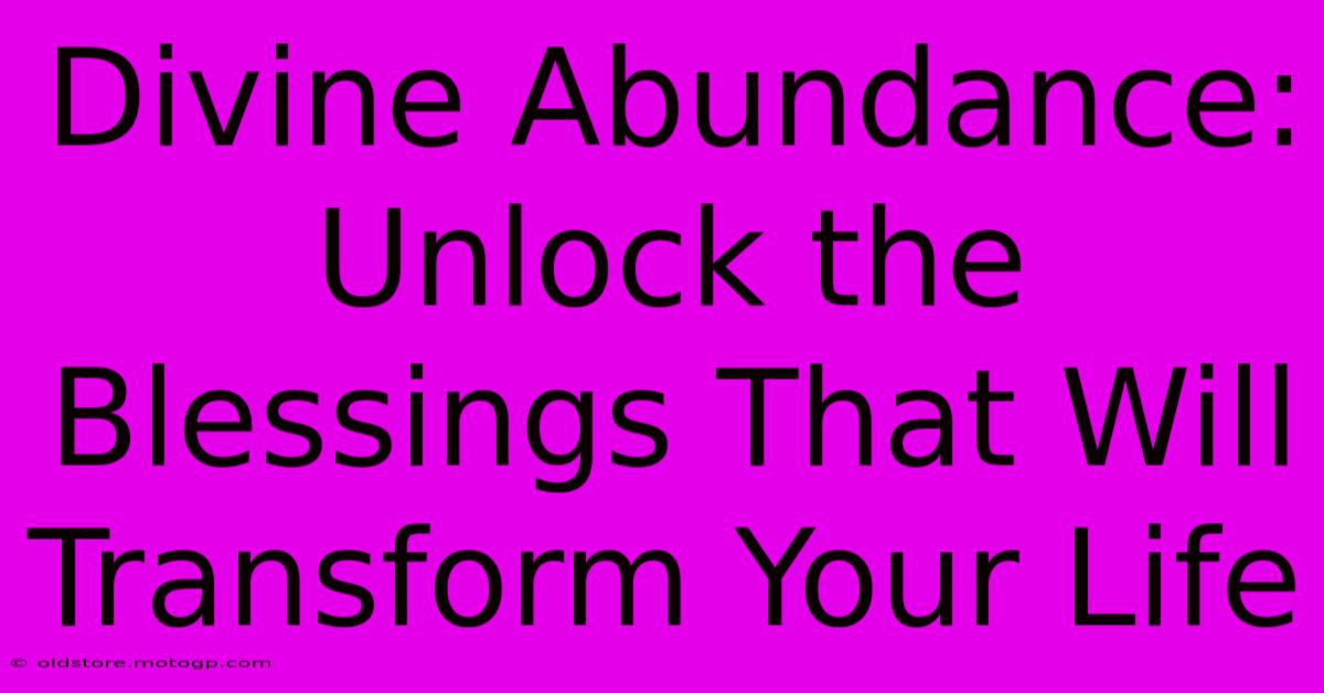 Divine Abundance: Unlock The Blessings That Will Transform Your Life