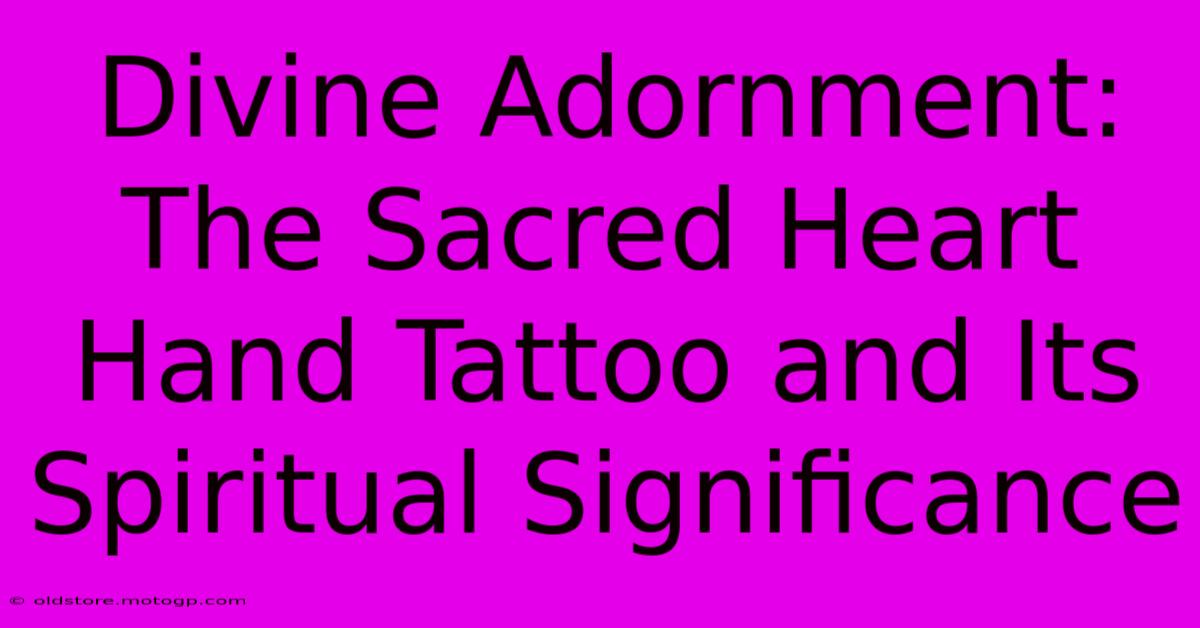 Divine Adornment: The Sacred Heart Hand Tattoo And Its Spiritual Significance