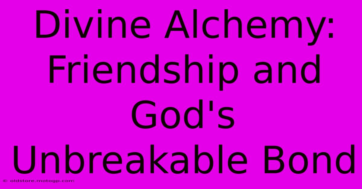 Divine Alchemy: Friendship And God's Unbreakable Bond