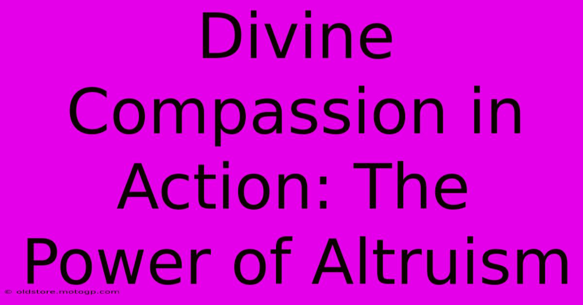 Divine Compassion In Action: The Power Of Altruism