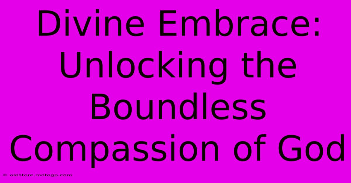 Divine Embrace: Unlocking The Boundless Compassion Of God