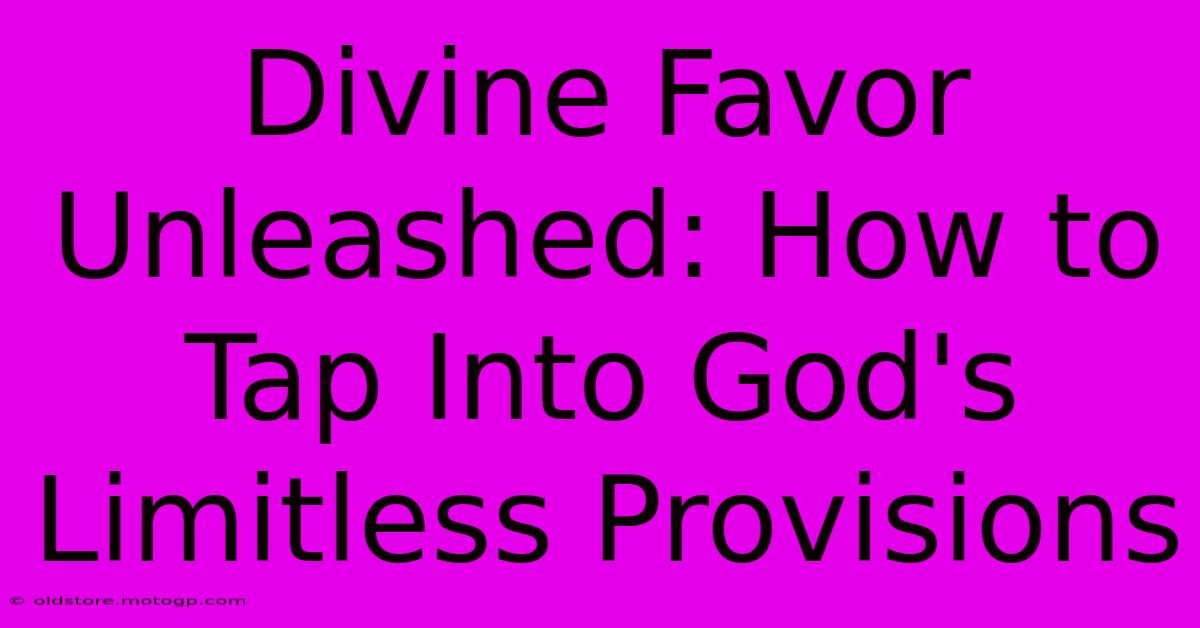 Divine Favor Unleashed: How To Tap Into God's Limitless Provisions